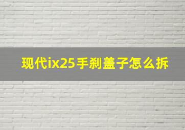 现代ix25手刹盖子怎么拆