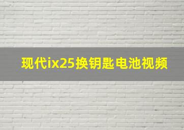 现代ix25换钥匙电池视频