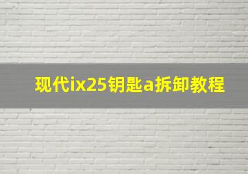 现代ix25钥匙a拆卸教程