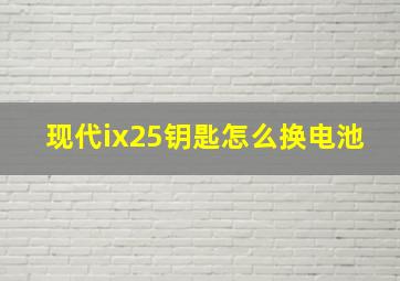 现代ix25钥匙怎么换电池