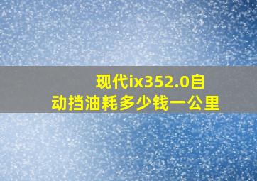 现代ix352.0自动挡油耗多少钱一公里