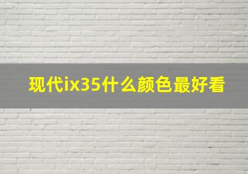 现代ix35什么颜色最好看