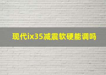 现代ix35减震软硬能调吗