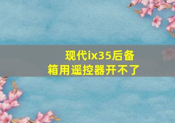 现代ix35后备箱用遥控器开不了