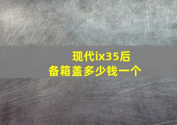 现代ix35后备箱盖多少钱一个