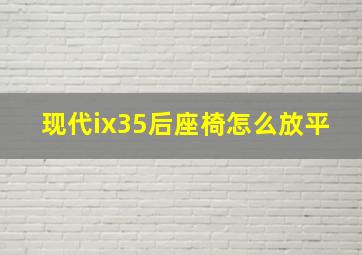 现代ix35后座椅怎么放平