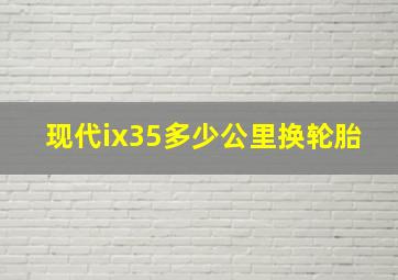 现代ix35多少公里换轮胎