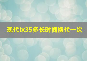 现代ix35多长时间换代一次