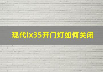 现代ix35开门灯如何关闭