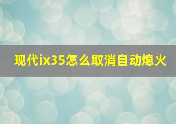 现代ix35怎么取消自动熄火