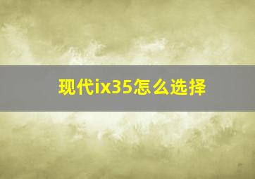 现代ix35怎么选择