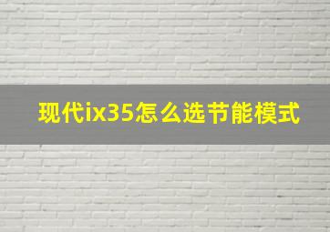 现代ix35怎么选节能模式