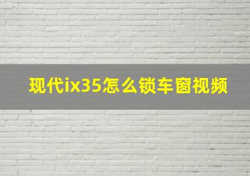 现代ix35怎么锁车窗视频