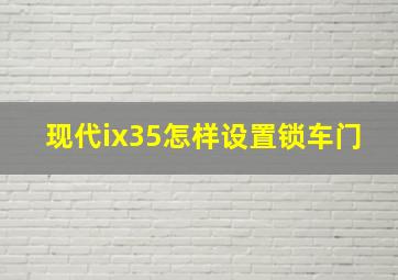 现代ix35怎样设置锁车门