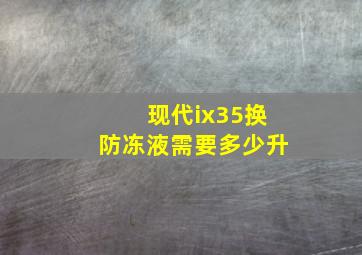 现代ix35换防冻液需要多少升