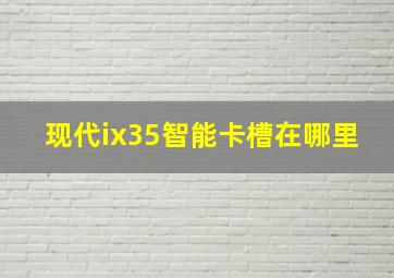 现代ix35智能卡槽在哪里