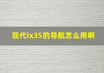 现代ix35的导航怎么用啊