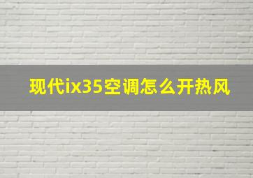 现代ix35空调怎么开热风