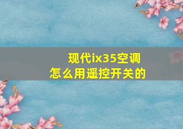 现代ix35空调怎么用遥控开关的