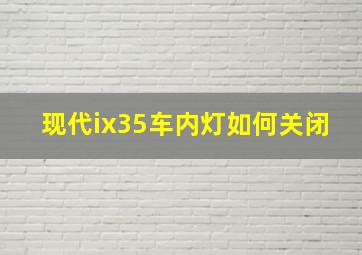 现代ix35车内灯如何关闭