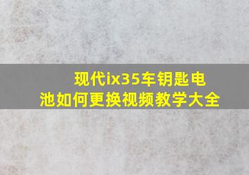 现代ix35车钥匙电池如何更换视频教学大全