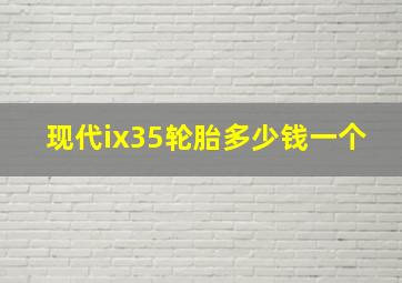 现代ix35轮胎多少钱一个