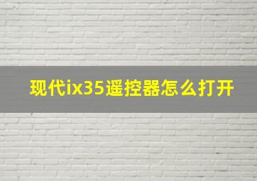 现代ix35遥控器怎么打开