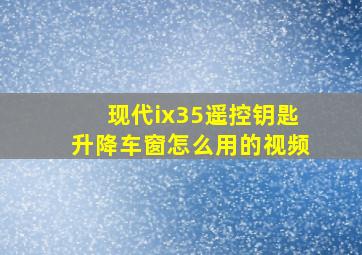 现代ix35遥控钥匙升降车窗怎么用的视频