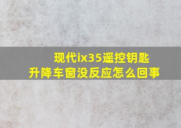 现代ix35遥控钥匙升降车窗没反应怎么回事