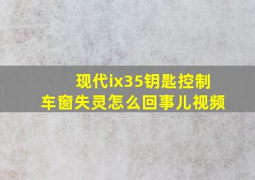 现代ix35钥匙控制车窗失灵怎么回事儿视频