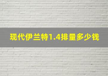 现代伊兰特1.4排量多少钱