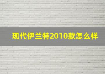 现代伊兰特2010款怎么样