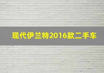 现代伊兰特2016款二手车