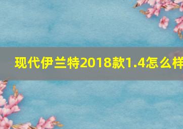 现代伊兰特2018款1.4怎么样