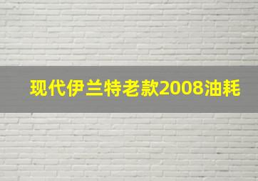 现代伊兰特老款2008油耗