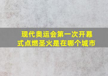 现代奥运会第一次开幕式点燃圣火是在哪个城市