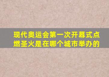 现代奥运会第一次开幕式点燃圣火是在哪个城市举办的