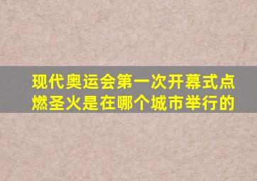 现代奥运会第一次开幕式点燃圣火是在哪个城市举行的