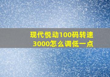 现代悦动100码转速3000怎么调低一点