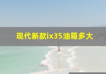 现代新款ix35油箱多大