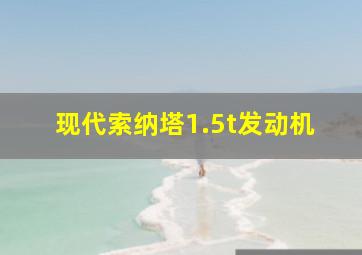 现代索纳塔1.5t发动机