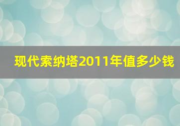 现代索纳塔2011年值多少钱