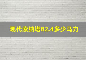 现代索纳塔82.4多少马力