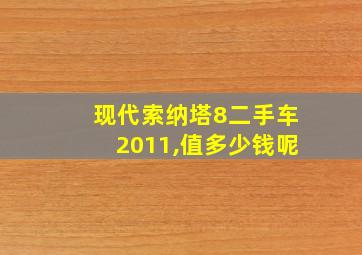 现代索纳塔8二手车2011,值多少钱呢