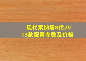 现代索纳塔8代2013款配置参数及价格