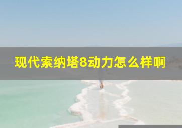 现代索纳塔8动力怎么样啊