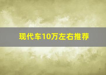 现代车10万左右推荐