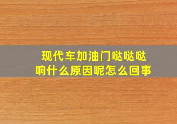 现代车加油门哒哒哒响什么原因呢怎么回事