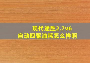 现代途胜2.7v6自动四驱油耗怎么样啊