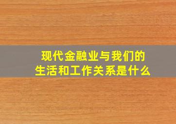 现代金融业与我们的生活和工作关系是什么